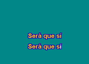 Sera que si

Sera que si