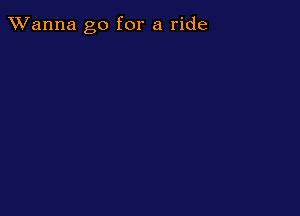 TWanna go for a ride