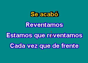 Se acabc')

Reventamos

Estamos que reventamos

Cada vez que de frente