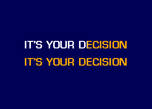 IT'S YOUR DECISION

IT'S YOUR DECISION