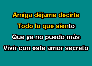 Amiga dgzjame decirte
Todo lo que siento
Que ya no puedo mas

Vivir con este amor secreto