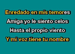 Enredado en mis temores
Amiga yo le siento celos
Hasta el propio viento

Y mi voz tiene tu nombre