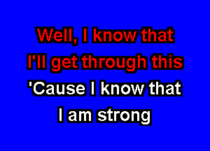 'Cause I know that
I am strong
