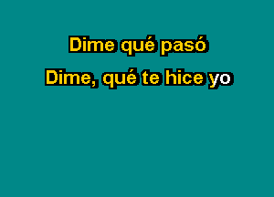 Dime qu pasc')

Dime, quc'e te hice yo