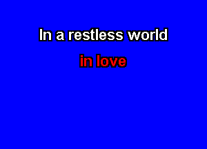In a restless world