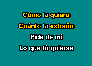 Cdmo la quiero

Cuanto la extrafio
Pide de mi

Lo que tl'J quieras