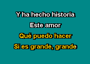 Y ha hecho historia
Este amor

Quia puedo hacer

Si es grande, grande