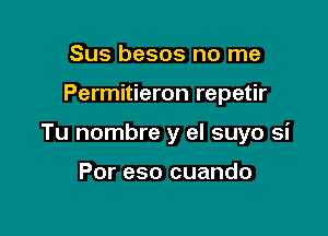 Sus besos no me

Permitieron repetir

Tu nombre y el suyo si

Por eso cuando