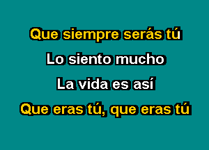 Que siempre sere'as tl'J

Lo siento mucho
La Vida es asi

Que eras t0, que eras tCl