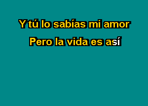 Y t0 lo sabias mi amor

Pero la vida es asi