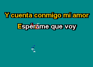 Y cuenta conmigo mi amor

Espierdme que voy