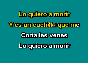 Lo quiero a morir
Y es un cuchiih i4que rne

Corta las venas

Lo quiero a morir