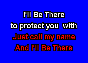 I'll Be There
to protect you with