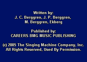 Written byi
J. C. Berggren, J. P. Berggren,
M. Berggren, Ekberg

Published byi
CAREERS BMG MUSIC PUBLISHING

(c) 2005 The Singing Machine Company, Inc.
All Rights Reserved, Used By Permission.