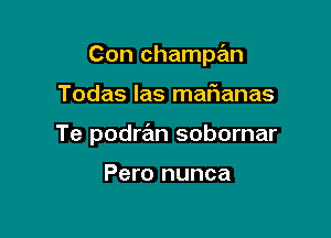 Con champan

Todas las matianas
Te podran sobornar

Pero nunca