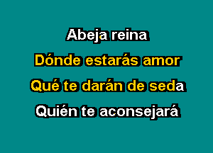 Abeja reina
D6nde estaras amor

Quia te dar72m de seda

Quit'an te aconsejare'z