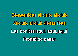 Bienvenidas al club, al club

Al club, al club de las feas

Las bonitas aqui, aqui, aqui

Prohibido pasar