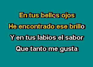 En tus belles ojos
He encontrado ese brillo

Y en tus labios el sabor

Que tanto me gusta