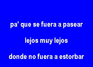 pa' que se fuera a pasear

lejos muy lejos

donde no fuera a estorbar