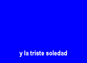 y la triste soledad