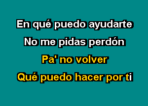 En quc'a puedo ayudarte
No me pidas perdc'm

Pa' no volver

Quie puedo hacer por ti