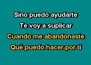 Sino puedo ayudarte
Te voy a suplicar

Cuando me abandonaste

Quiz puedo hacer por ti