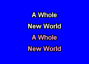 A Whole
New World

A Whole
New World
