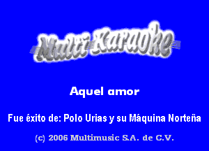 Aquel amor

Fue (zxito dez Polo Urias y su M'Ezquina Nortelia

(c) 2006 Multimuxic SA. de c.v.