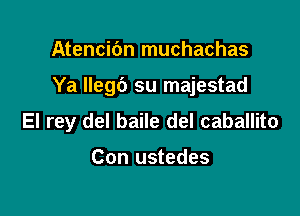 Atencibn muchachas

Ya llegc') su majestad

El rey del baile del caballito

Con ustedes