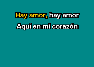 Hay amor, hay amor

Aqui en mi corazc'm