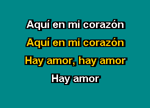 Aqui en mi corazdn

Aqui en mi corazc'm

Hay amor, hay amor

Hay amor