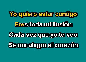 Yo quiero estar contigo
Eres toda mi ilusic'm
Cada vez que yo te veo

Se me alegra el corazc'm