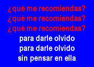 para darle olvido
para darle olvido
sin pensar en ella