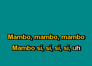 Mambo, mambo, mambo

Mambo si, si, si, si, uh