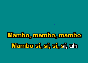 Mambo, mambo, mambo

Mambo si, si, si, si, uh