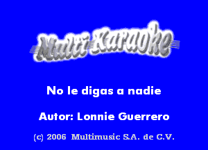 No Ie digas a nadie

Auton Lonnie Guerrero

(c) zoos Multimusic SA. de c.v.