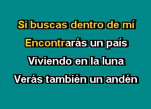 Si buscas dentro de mi
Encontraras un pais
Viviendo en la luna

Veras tambitizn un andgzn