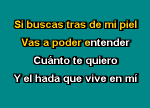 Si buscas tras de mi piel
Vas a poder entender

Cuanto te quiero

Y el hada que vive en mi