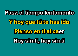 Pasa el tiempo lentamente
Y hay que ta te has ido

Pienso en ti al caer

Hoy sin ti, hoy sin ti