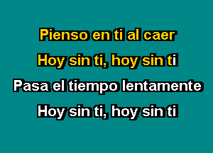 Pienso en ti al caer
Hoy sin ti, hoy sin ti

Pasa el tiempo lentamente

Hoy sin ti, hoy sin ti