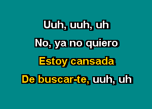 Uuh,uuh,uh

No, ya no quiero

Estoy cansada

De buscar-te, uuh, uh