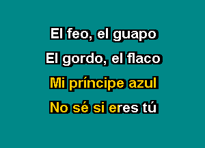 El feo, el guapo

El gordo, el flaco

Mi principe azul

No 36') si eres tL'J