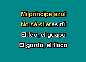 Mi principe azul

No S(a si eres tL'J
El feo, el guapo

El gordo, el flaco