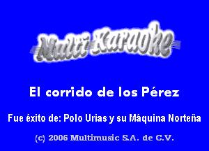 El corrido de Ios P(arez

Fue Exito dei Polo Urias y su Mfaquina Nortefla

(c) 2006 Multinlusic SA. de C.V.