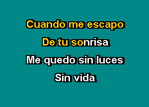 Cuando me escapo

De tu sonrisa

Me quedo sin Iuces

Sin Vida