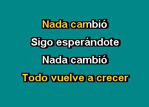 Nada cambic'J

Sigo esperandote

Nada cambic')

Todo vuelve a crecer