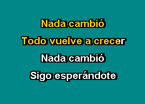 Nada cambic'J
Todo vuelve a crecer

Nada cambic')

Sigo esperandote