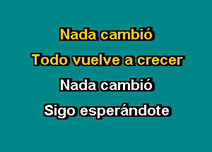 Nada cambic'J
Todo vuelve a crecer

Nada cambic')

Sigo esperandote