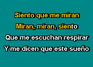 Siento que me miran
Miran, miran, siento
Que me escuchan respirar

Y me dicen que este suerio