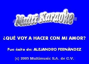 aQUE VOYA HACER CON MI AMOR?

Fue unto det ALEJANDRO FERNMDEZ

(c) 2005 Multinlusic SA. de C.V.